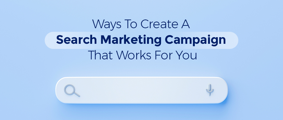 Ways To Create A Search Marketing Campaign That Works For You