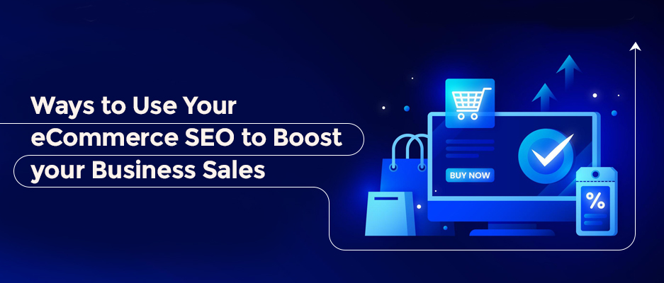 Ways to Use Your eCommerce SEO to Boost your Business Sales